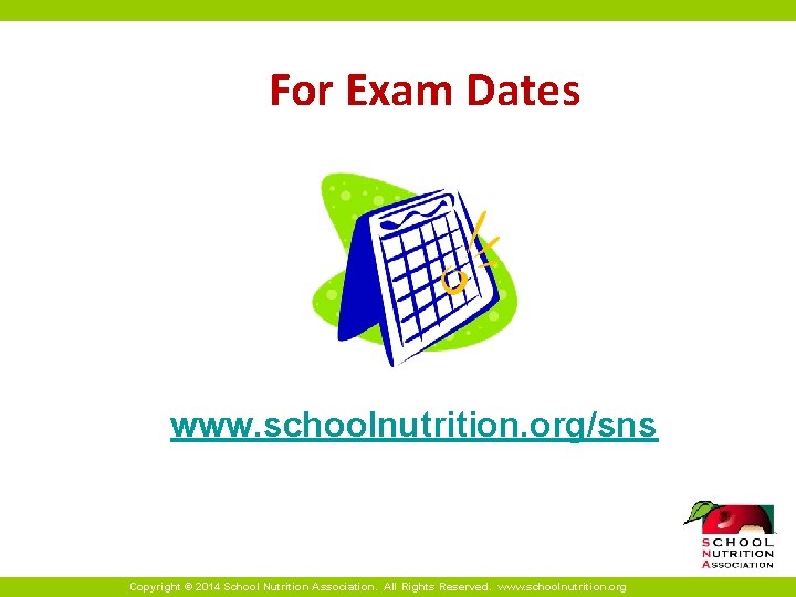 For Exam Dates www. schoolnutrition. org/sns Copyright © 2014 School Nutrition Association. All Rights