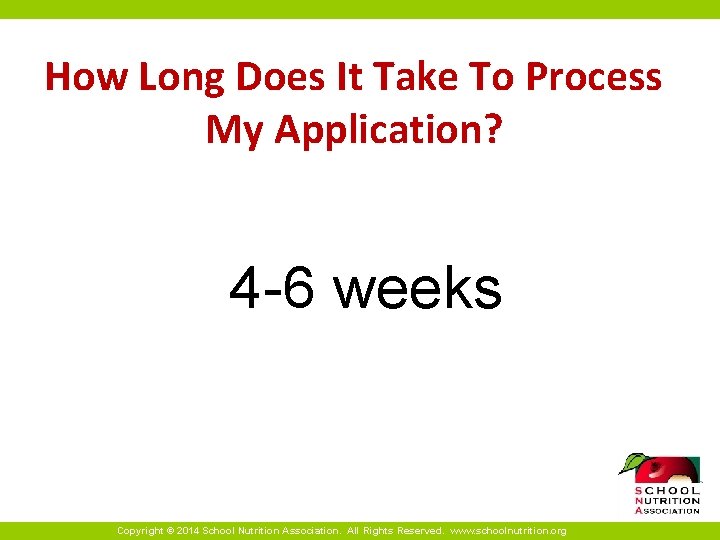 How Long Does It Take To Process My Application? 4 -6 weeks Copyright ©