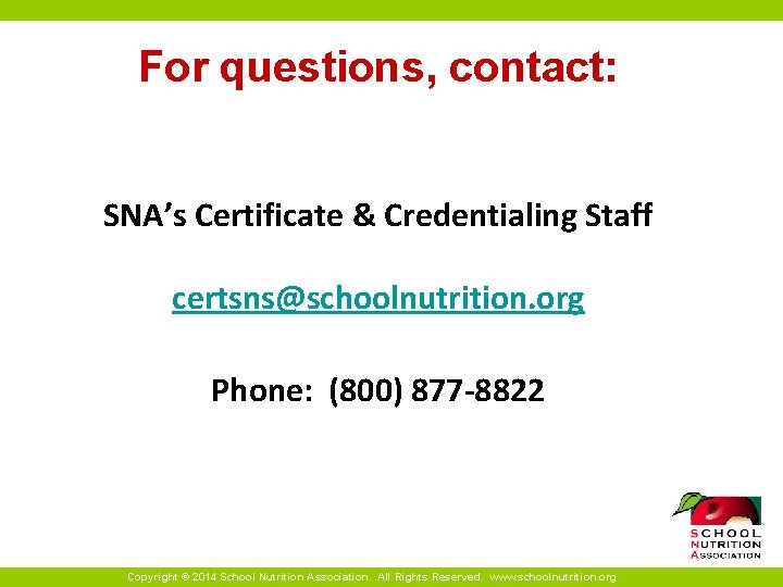 For questions, contact: SNA’s Certificate & Credentialing Staff certsns@schoolnutrition. org Phone: (800) 877 -8822