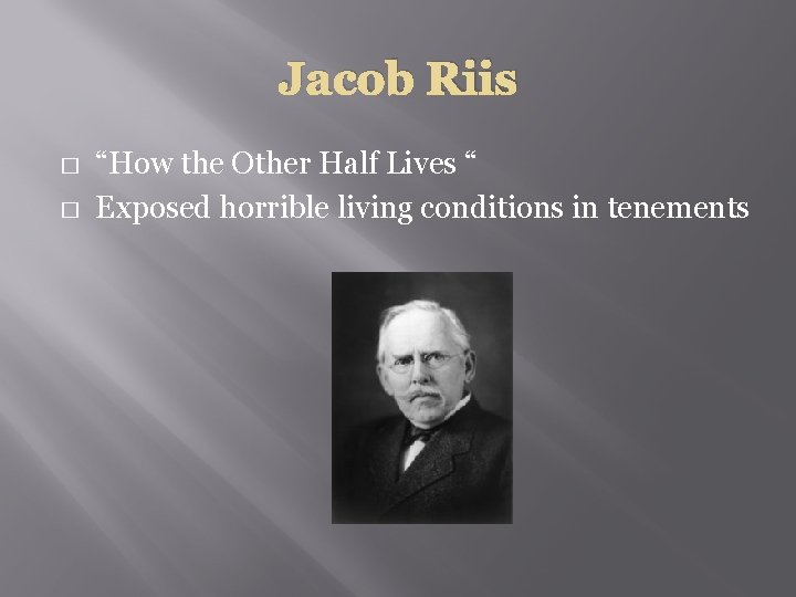 Jacob Riis � � “How the Other Half Lives “ Exposed horrible living conditions