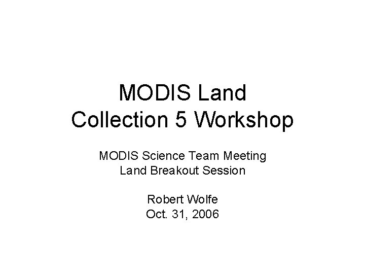 MODIS Land Collection 5 Workshop MODIS Science Team Meeting Land Breakout Session Robert Wolfe