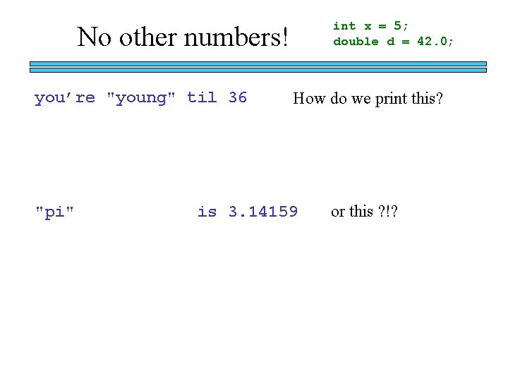 int x = 5; double d = 42. 0; No other numbers! you’re "young"