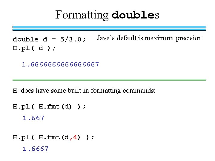 Formatting doubles double d = 5/3. 0; H. pl( d ); Java’s default is