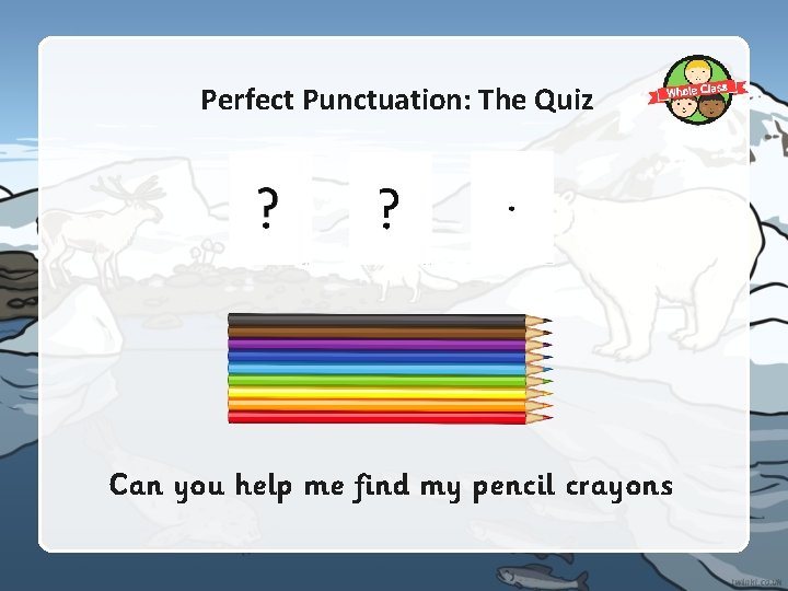 Perfect Punctuation: The Quiz Can you help me find my pencil crayons Perfect Punctuation: The Quiz Can you help me find my pencil crayons