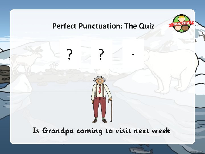 Perfect Punctuation: The Quiz Is Grandpa coming to visit next week Perfect Punctuation: The Quiz Is Grandpa coming to visit next week