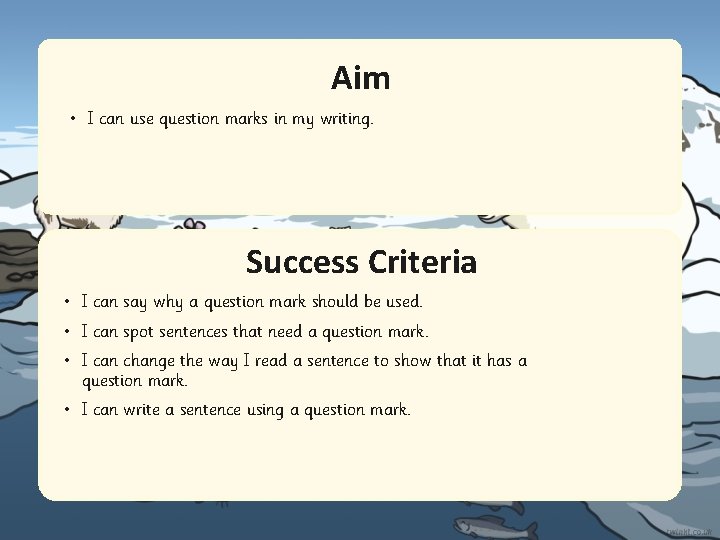 Aim • I can use question marks in my writing. Success Criteria • I Aim • I can use question marks in my writing. Success Criteria • I