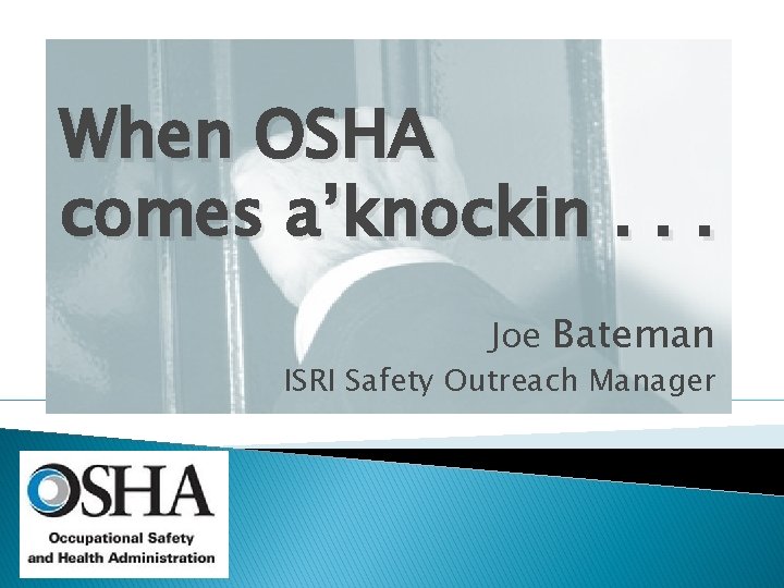 When OSHA comes a’knockin. . . Joe Bateman ISRI Safety Outreach Manager 