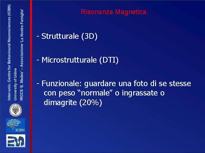 Risonanza Magnetica: - Strutturale (3 D) - Microstrutturale (DTI) - Funzionale: guardare una foto