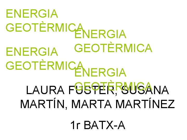 ENERGIA GEOTÈRMICA ENERGIA GEOTÈRMICA LAURA FUSTER, SUSANA MARTÍN, MARTA MARTÍNEZ 1 r BATX-A 