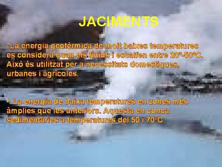 JACIMENTS • La energia geotèrmica de molt baixes temperatures es considera quan els fluids