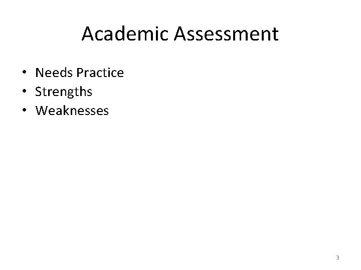 Academic Assessment • Needs Practice • Strengths • Weaknesses 3 Academic Assessment • Needs Practice • Strengths • Weaknesses 3