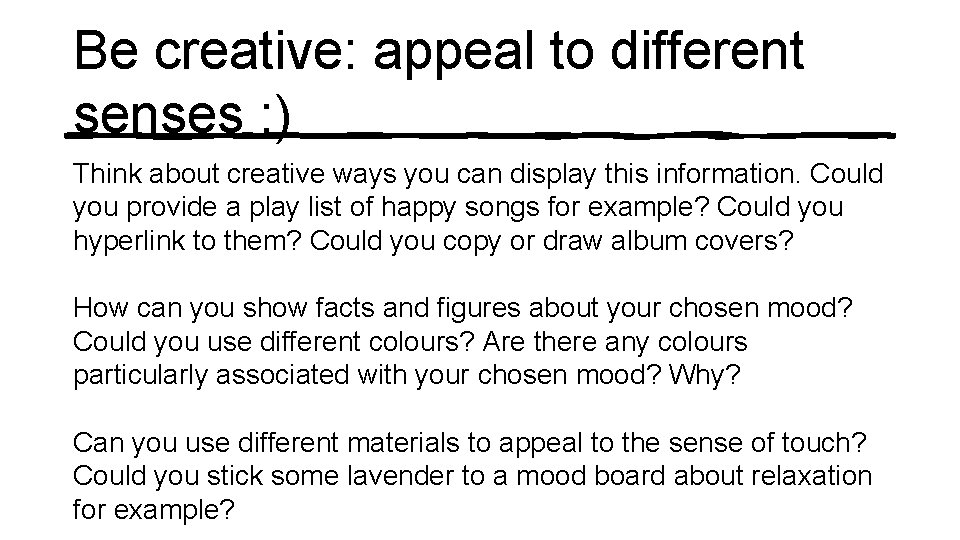 Be creative: appeal to different senses : ) Think about creative ways you can