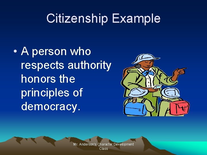 Citizenship Example • A person who respects authority honors the principles of democracy. Mr.