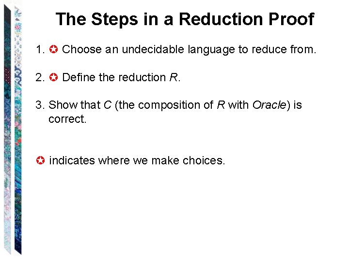 The Steps in a Reduction Proof 1. Choose an undecidable language to reduce from.