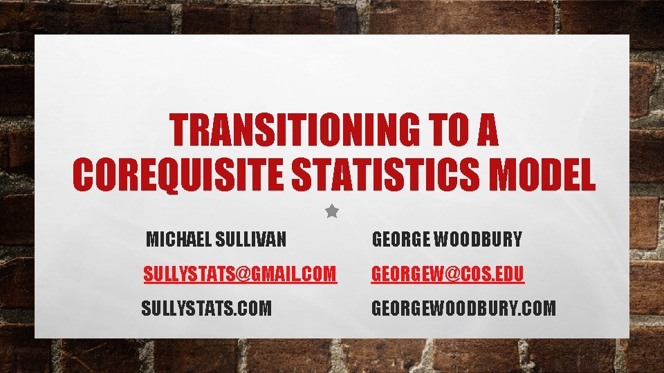 TRANSITIONING TO A COREQUISITE STATISTICS MODEL MICHAEL SULLIVAN GEORGE WOODBURY SULLYSTATS@GMAIL. COM GEORGEW@COS. EDU