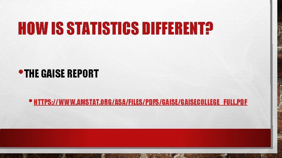 HOW IS STATISTICS DIFFERENT? • THE GAISE REPORT • HTTPS: //WWW. AMSTAT. ORG/ASA/FILES/PDFS/GAISECOLLEGE_FULL. PDF