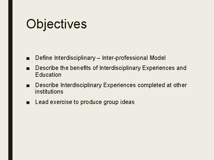 Objectives ■ Define Interdisciplinary – Inter-professional Model ■ Describe the benefits of Interdisciplinary Experiences