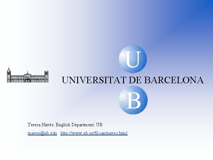 U UNIVERSITAT DE BARCELONA B Teresa Navés. English Department. UB tnaves@ub. edu http: //www.