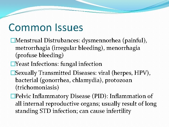 Common Issues �Menstrual Distrubances: dysmennorhea (painful), metrorrhagia (irregular bleeding), menorrhagia (profuse bleeding) �Yeast Infections: