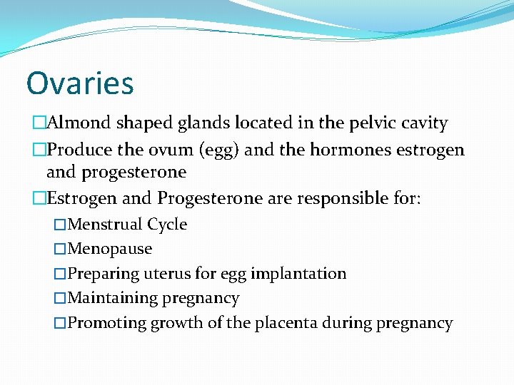 Ovaries �Almond shaped glands located in the pelvic cavity �Produce the ovum (egg) and