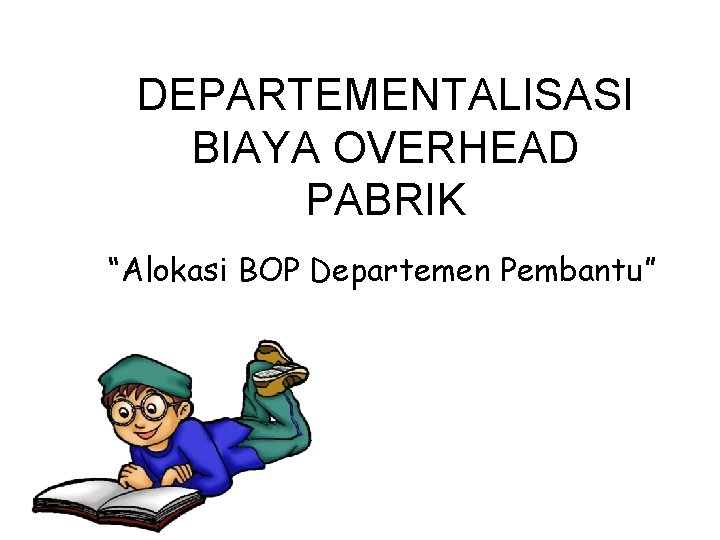 DEPARTEMENTALISASI BIAYA OVERHEAD PABRIK “Alokasi BOP Departemen Pembantu” 