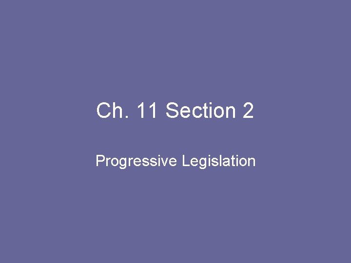 Ch. 11 Section 2 Progressive Legislation 
