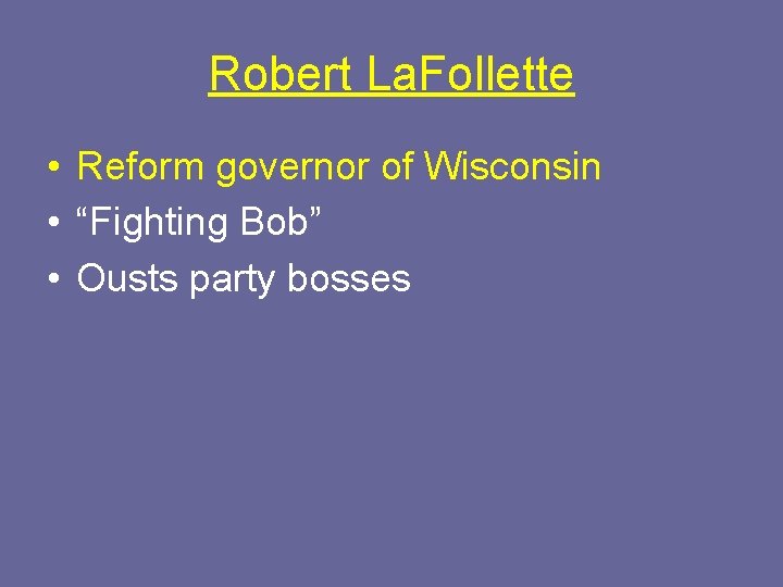 Robert La. Follette • Reform governor of Wisconsin • “Fighting Bob” • Ousts party