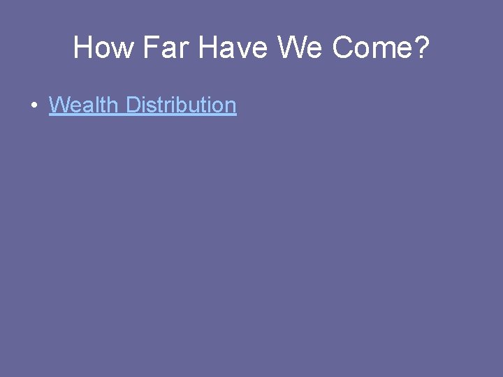 How Far Have We Come? • Wealth Distribution 
