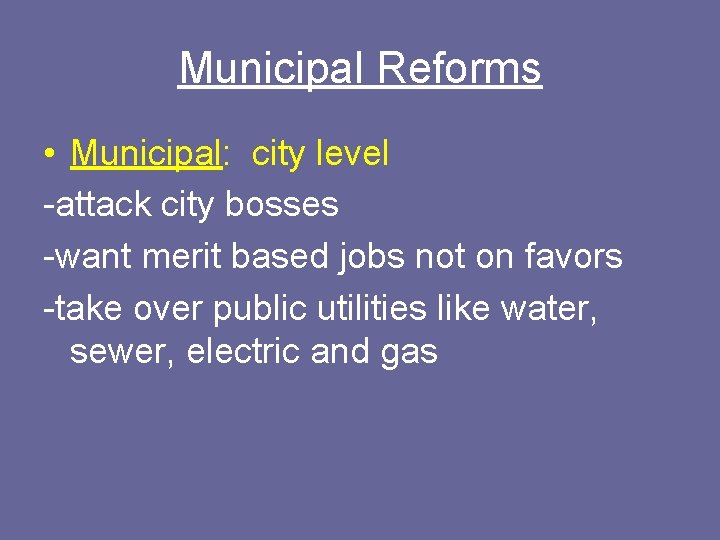 Municipal Reforms • Municipal: city level -attack city bosses -want merit based jobs not
