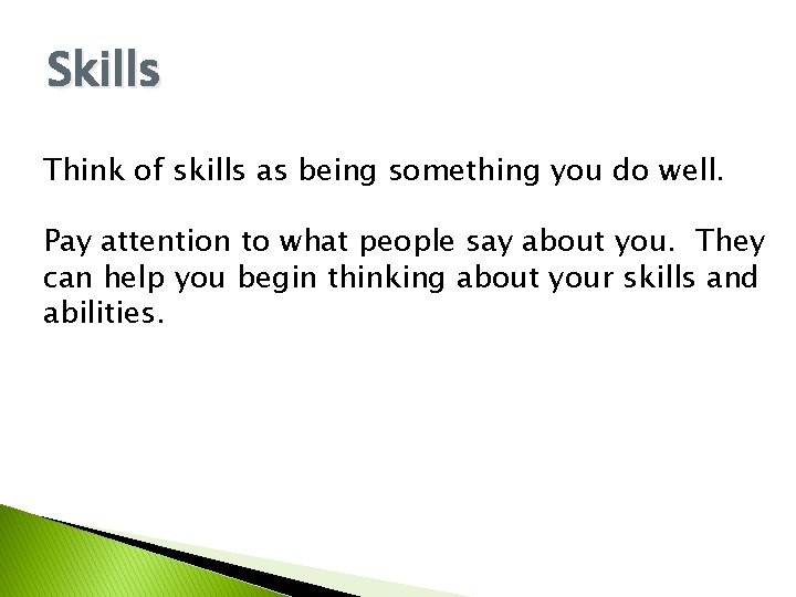 Skills Think of skills as being something you do well. Pay attention to what