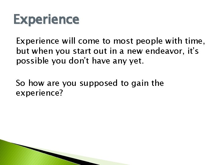 Experience will come to most people with time, but when you start out in Experience will come to most people with time, but when you start out in
