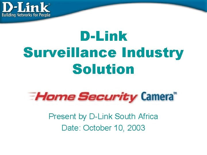 D-Link Surveillance Industry Solution Present by D-Link South Africa Date: October 10, 2003 