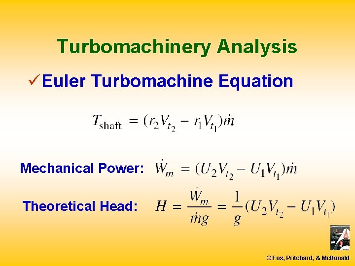 Turbomachinery Analysis üEuler Turbomachine Equation Mechanical Power: Theoretical Head: © Fox, Pritchard, & Mc.