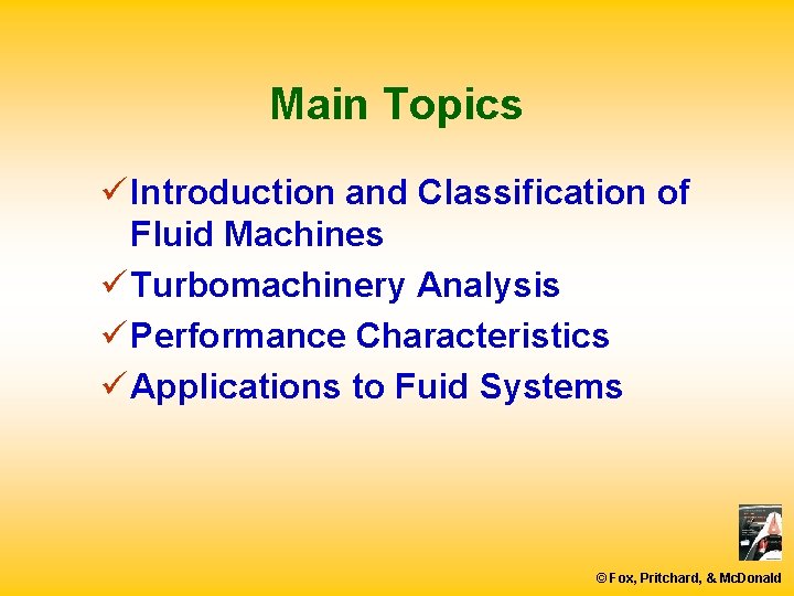 Main Topics ü Introduction and Classification of Fluid Machines ü Turbomachinery Analysis ü Performance