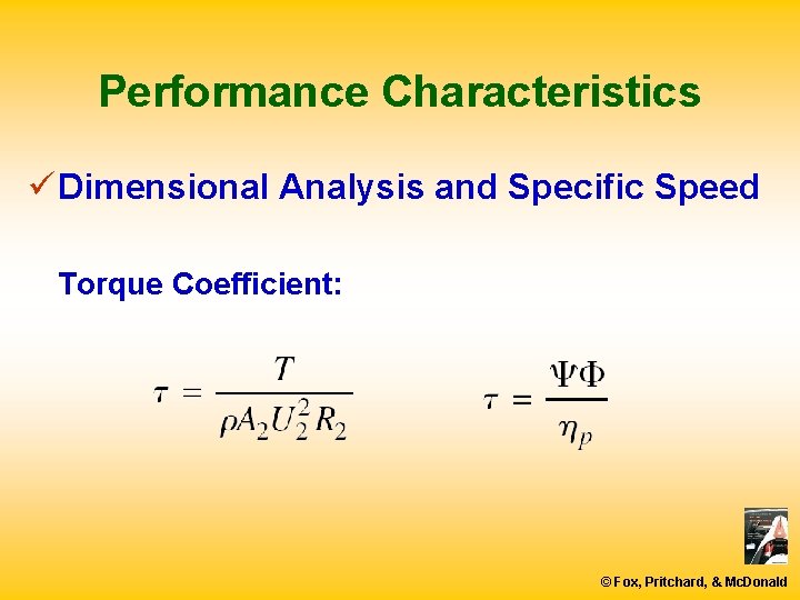 Performance Characteristics ü Dimensional Analysis and Specific Speed Torque Coefficient: © Fox, Pritchard, &