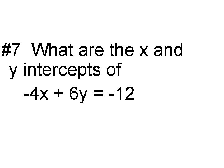 #7 What are the x and y intercepts of -4 x + 6 y