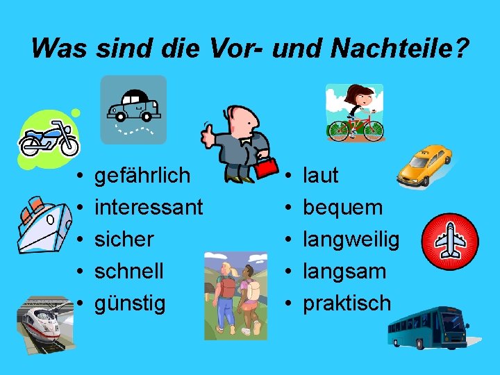 Was sind die Vor- und Nachteile? • • • gefährlich interessant sicher schnell günstig