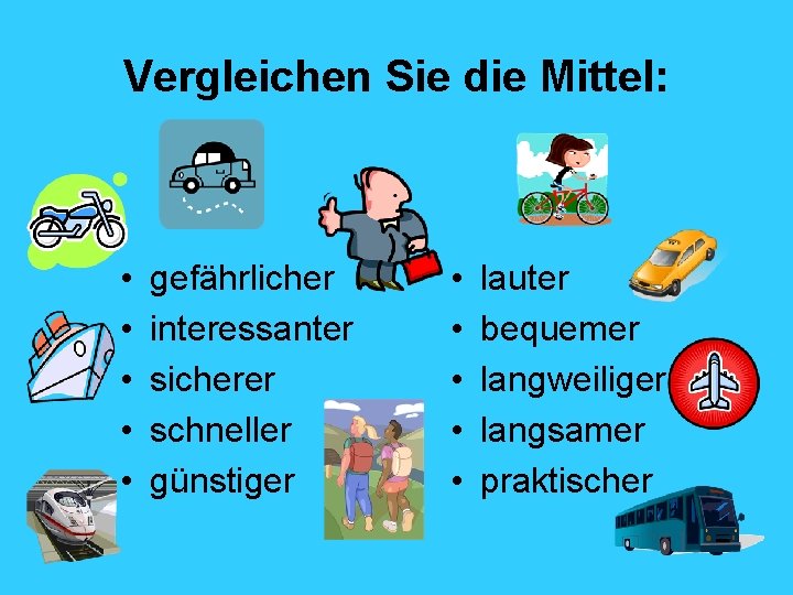 Vergleichen Sie die Mittel: • • • gefährlicher interessanter sicherer schneller günstiger • •