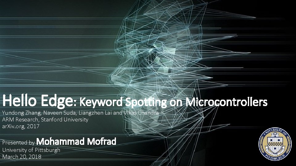 Hello Edge: Keyword Spotting on Microcontrollers Yundong Zhang, Naveen Suda, Liangzhen Lai and Vikas