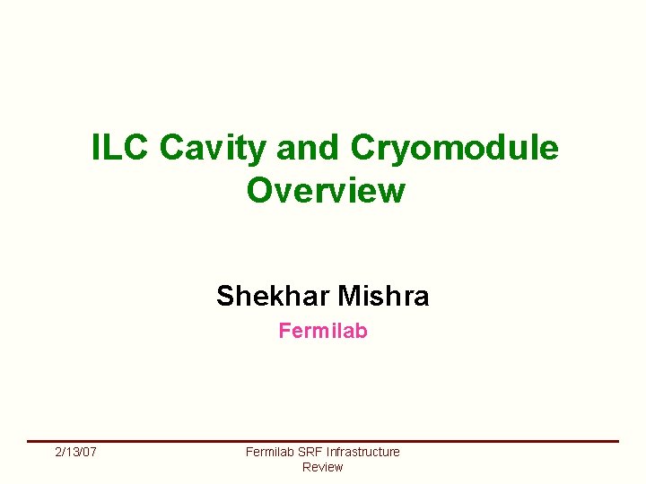 ILC Cavity and Cryomodule Overview Shekhar Mishra Fermilab 2/13/07 Fermilab SRF Infrastructure Review 