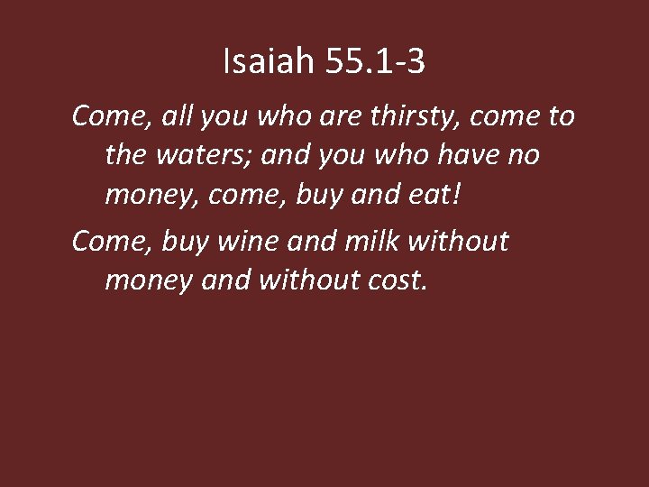 Isaiah 55. 1 -3 Come, all you who are thirsty, come to the waters;