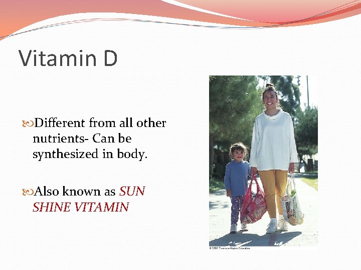 Vitamin D Different from all other nutrients- Can be synthesized in body. Also known