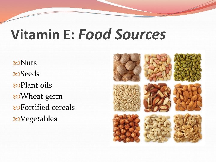 Vitamin E: Food Sources Nuts Seeds Plant oils Wheat germ Fortified cereals Vegetables 