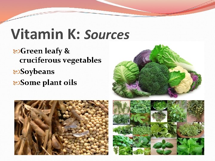 Vitamin K: Sources Green leafy & cruciferous vegetables Soybeans Some plant oils 