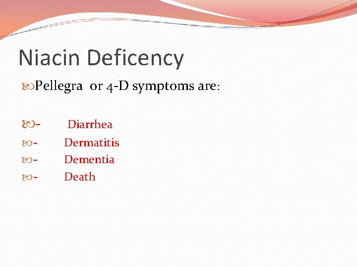 Niacin Deficency Pellegra or 4 -D symptoms are: - Diarrhea - Dermatitis Dementia Death