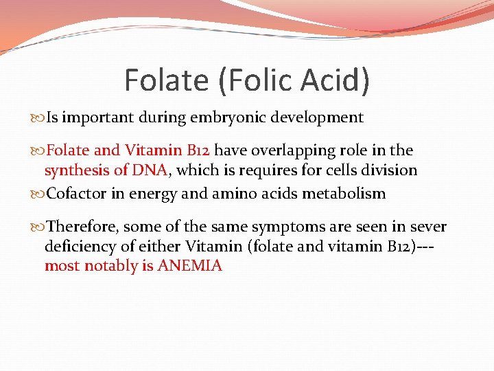 Folate (Folic Acid) Is important during embryonic development Folate and Vitamin B 12 have