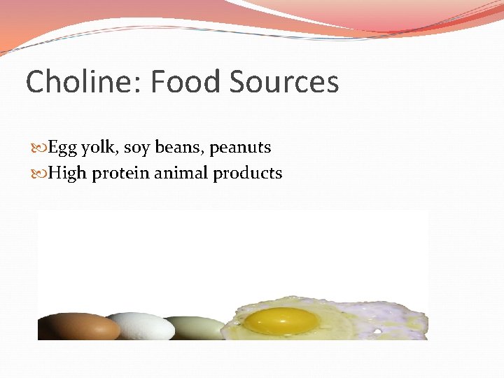 Choline: Food Sources Egg yolk, soy beans, peanuts High protein animal products 