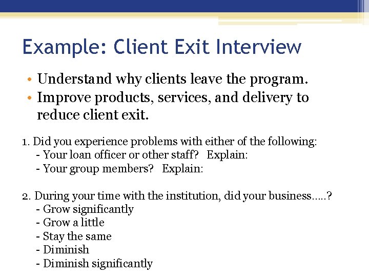 Example: Client Exit Interview • Understand why clients leave the program. • Improve products,