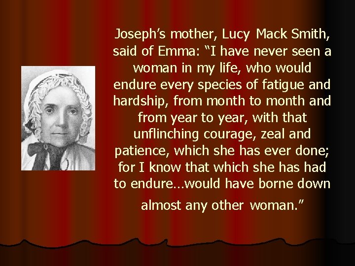 Joseph’s mother, Lucy Mack Smith, said of Emma: “I have never seen a woman