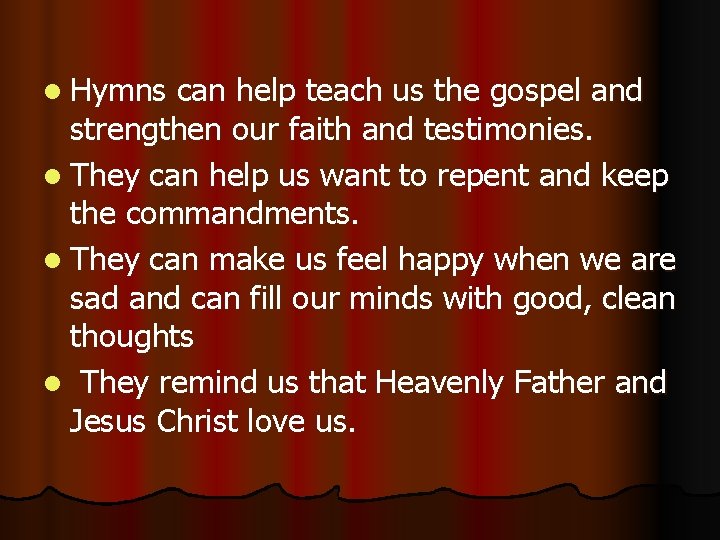 l Hymns can help teach us the gospel and strengthen our faith and testimonies.